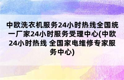 中欧洗衣机服务24小时热线全国统一厂家24小时服务受理中心(中欧24小时热线 全国家电维修专家服务中心)